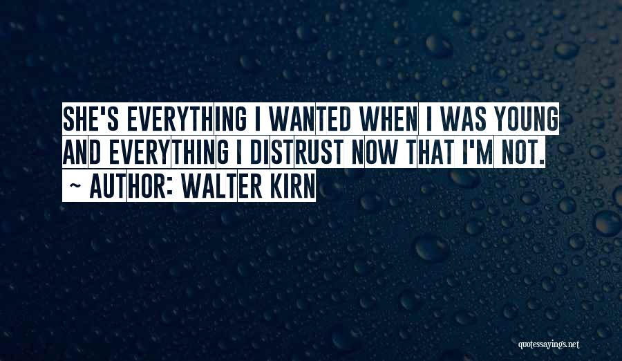 Walter Kirn Quotes: She's Everything I Wanted When I Was Young And Everything I Distrust Now That I'm Not.