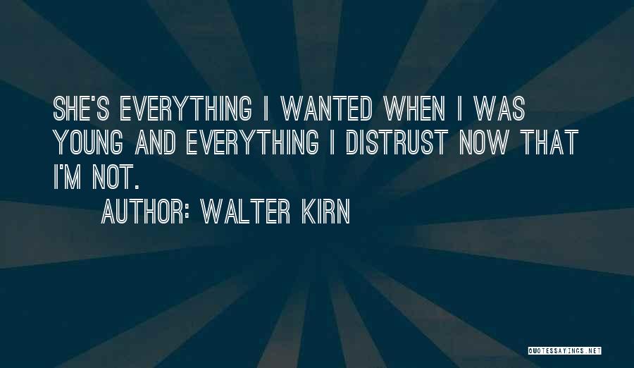Walter Kirn Quotes: She's Everything I Wanted When I Was Young And Everything I Distrust Now That I'm Not.