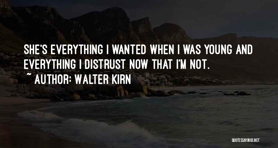 Walter Kirn Quotes: She's Everything I Wanted When I Was Young And Everything I Distrust Now That I'm Not.