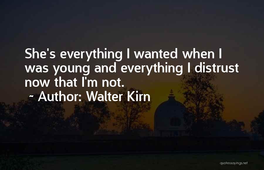 Walter Kirn Quotes: She's Everything I Wanted When I Was Young And Everything I Distrust Now That I'm Not.