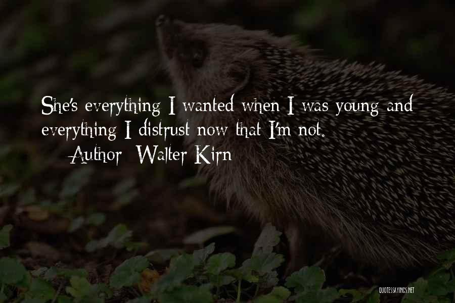 Walter Kirn Quotes: She's Everything I Wanted When I Was Young And Everything I Distrust Now That I'm Not.