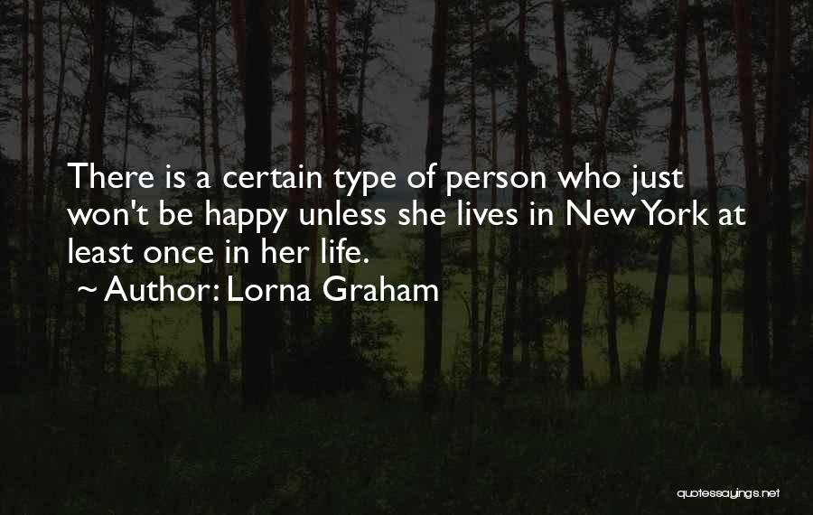 Lorna Graham Quotes: There Is A Certain Type Of Person Who Just Won't Be Happy Unless She Lives In New York At Least