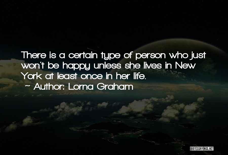 Lorna Graham Quotes: There Is A Certain Type Of Person Who Just Won't Be Happy Unless She Lives In New York At Least