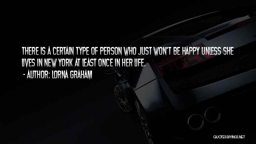 Lorna Graham Quotes: There Is A Certain Type Of Person Who Just Won't Be Happy Unless She Lives In New York At Least