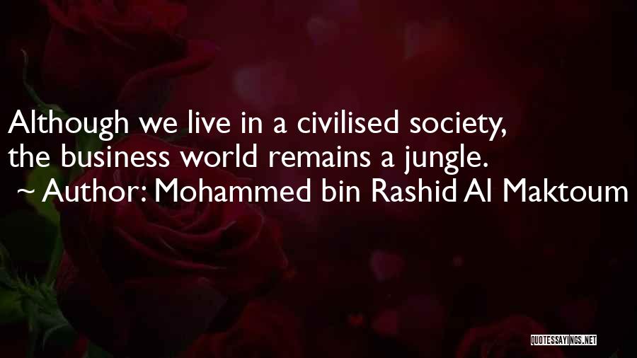 Mohammed Bin Rashid Al Maktoum Quotes: Although We Live In A Civilised Society, The Business World Remains A Jungle.