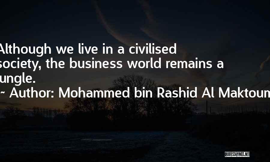 Mohammed Bin Rashid Al Maktoum Quotes: Although We Live In A Civilised Society, The Business World Remains A Jungle.