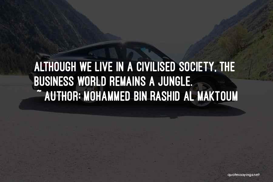 Mohammed Bin Rashid Al Maktoum Quotes: Although We Live In A Civilised Society, The Business World Remains A Jungle.