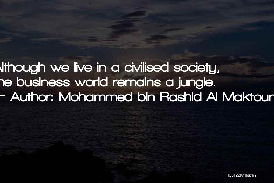Mohammed Bin Rashid Al Maktoum Quotes: Although We Live In A Civilised Society, The Business World Remains A Jungle.