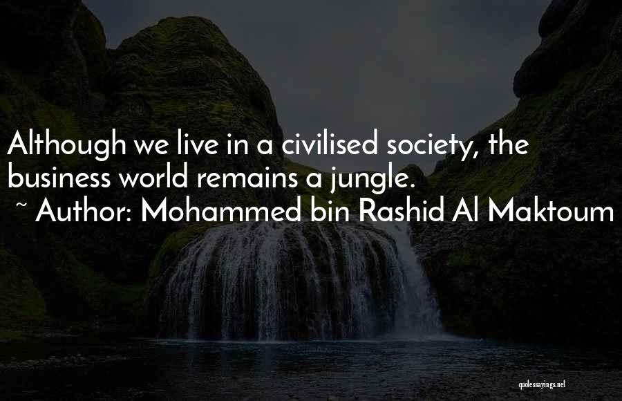 Mohammed Bin Rashid Al Maktoum Quotes: Although We Live In A Civilised Society, The Business World Remains A Jungle.