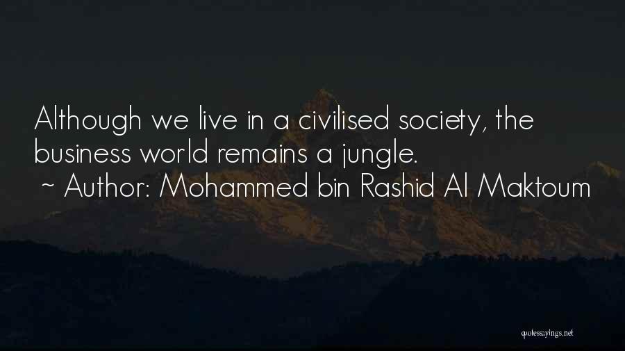 Mohammed Bin Rashid Al Maktoum Quotes: Although We Live In A Civilised Society, The Business World Remains A Jungle.