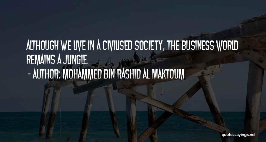 Mohammed Bin Rashid Al Maktoum Quotes: Although We Live In A Civilised Society, The Business World Remains A Jungle.