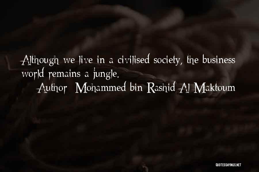 Mohammed Bin Rashid Al Maktoum Quotes: Although We Live In A Civilised Society, The Business World Remains A Jungle.