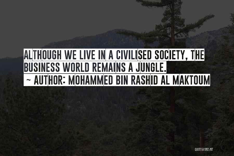 Mohammed Bin Rashid Al Maktoum Quotes: Although We Live In A Civilised Society, The Business World Remains A Jungle.