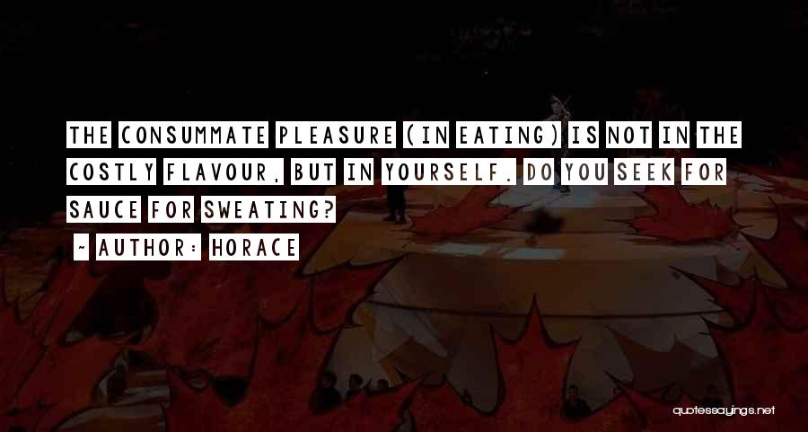 Horace Quotes: The Consummate Pleasure (in Eating) Is Not In The Costly Flavour, But In Yourself. Do You Seek For Sauce For
