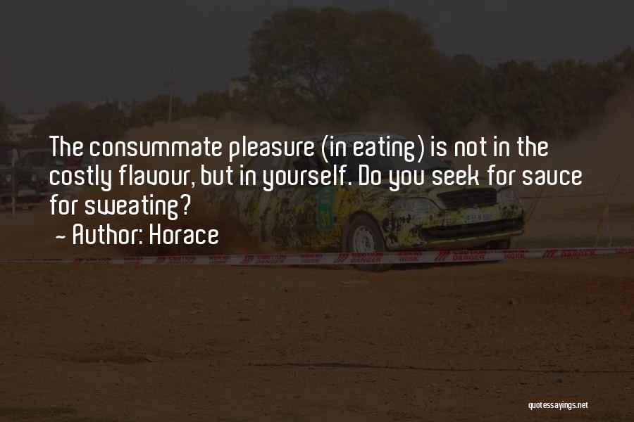 Horace Quotes: The Consummate Pleasure (in Eating) Is Not In The Costly Flavour, But In Yourself. Do You Seek For Sauce For