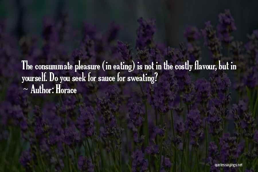 Horace Quotes: The Consummate Pleasure (in Eating) Is Not In The Costly Flavour, But In Yourself. Do You Seek For Sauce For