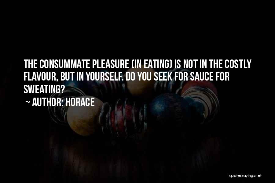 Horace Quotes: The Consummate Pleasure (in Eating) Is Not In The Costly Flavour, But In Yourself. Do You Seek For Sauce For