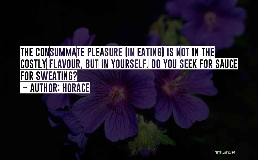 Horace Quotes: The Consummate Pleasure (in Eating) Is Not In The Costly Flavour, But In Yourself. Do You Seek For Sauce For