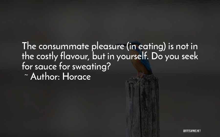 Horace Quotes: The Consummate Pleasure (in Eating) Is Not In The Costly Flavour, But In Yourself. Do You Seek For Sauce For