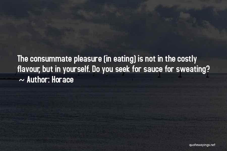 Horace Quotes: The Consummate Pleasure (in Eating) Is Not In The Costly Flavour, But In Yourself. Do You Seek For Sauce For