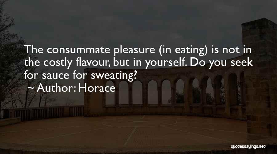 Horace Quotes: The Consummate Pleasure (in Eating) Is Not In The Costly Flavour, But In Yourself. Do You Seek For Sauce For