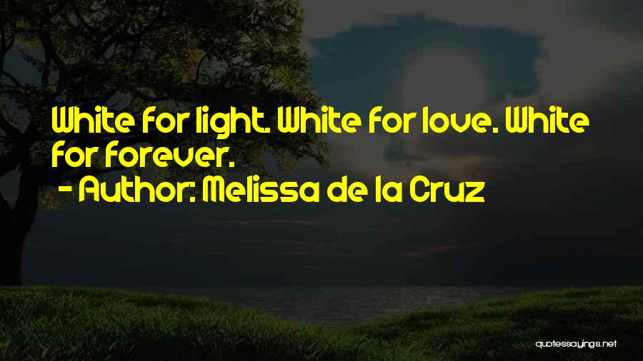 Melissa De La Cruz Quotes: White For Light. White For Love. White For Forever.