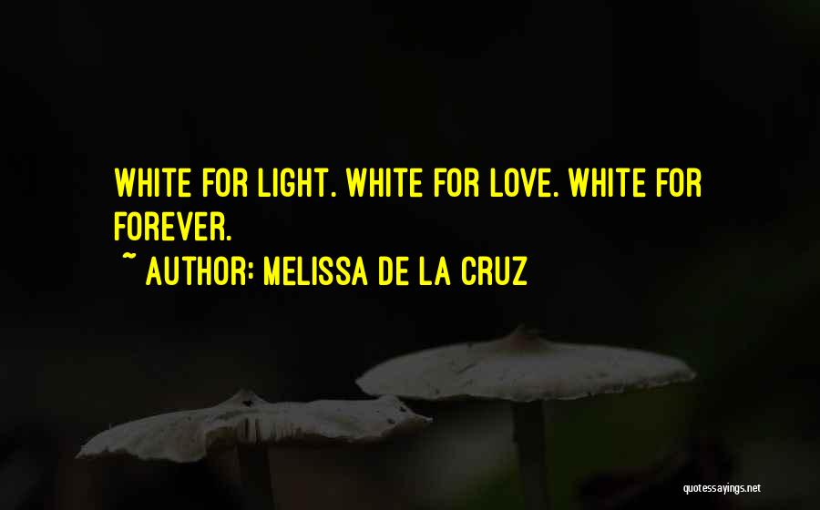 Melissa De La Cruz Quotes: White For Light. White For Love. White For Forever.