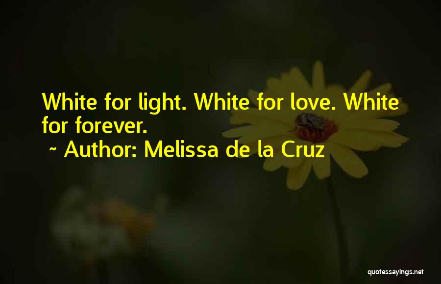 Melissa De La Cruz Quotes: White For Light. White For Love. White For Forever.