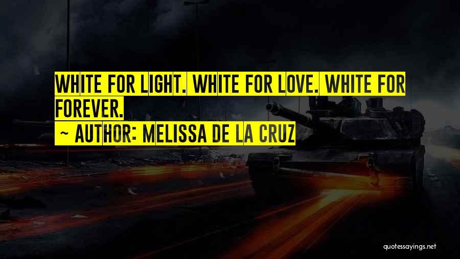 Melissa De La Cruz Quotes: White For Light. White For Love. White For Forever.