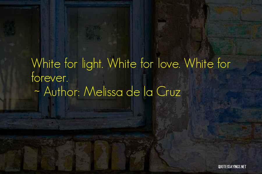 Melissa De La Cruz Quotes: White For Light. White For Love. White For Forever.