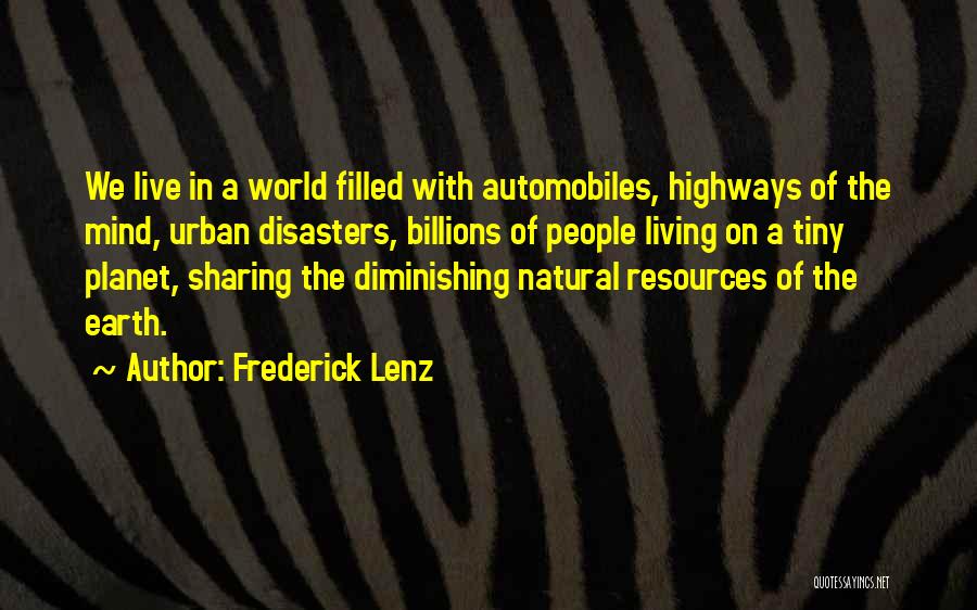 Frederick Lenz Quotes: We Live In A World Filled With Automobiles, Highways Of The Mind, Urban Disasters, Billions Of People Living On A