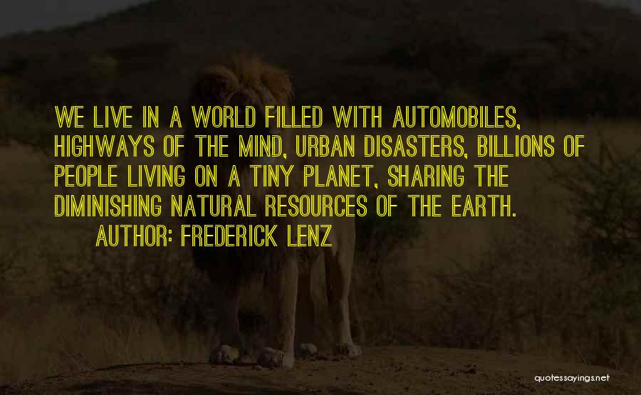 Frederick Lenz Quotes: We Live In A World Filled With Automobiles, Highways Of The Mind, Urban Disasters, Billions Of People Living On A