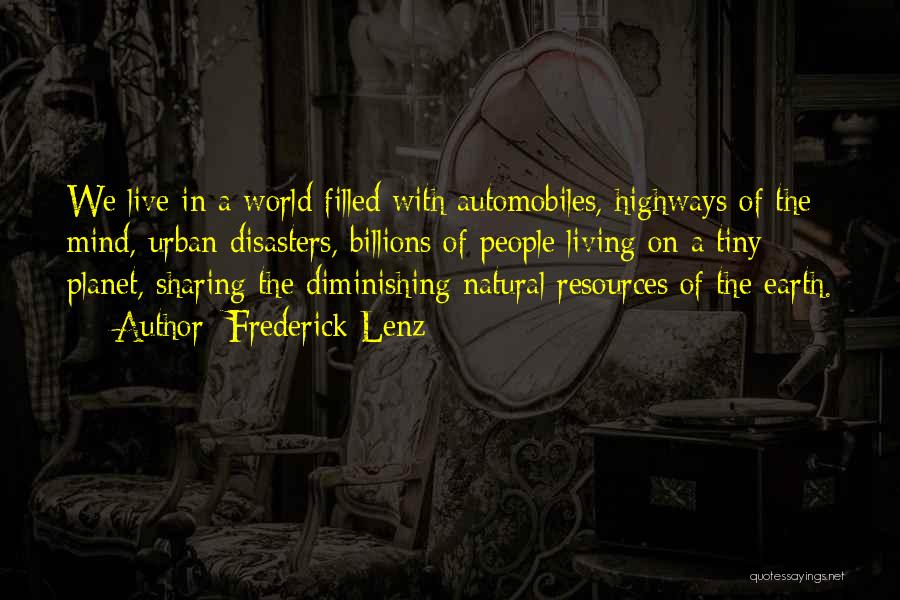 Frederick Lenz Quotes: We Live In A World Filled With Automobiles, Highways Of The Mind, Urban Disasters, Billions Of People Living On A