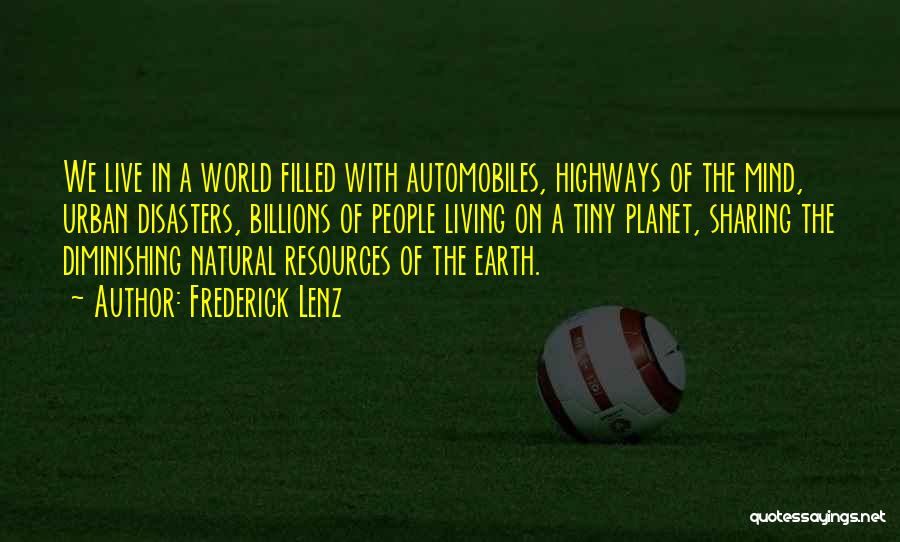 Frederick Lenz Quotes: We Live In A World Filled With Automobiles, Highways Of The Mind, Urban Disasters, Billions Of People Living On A