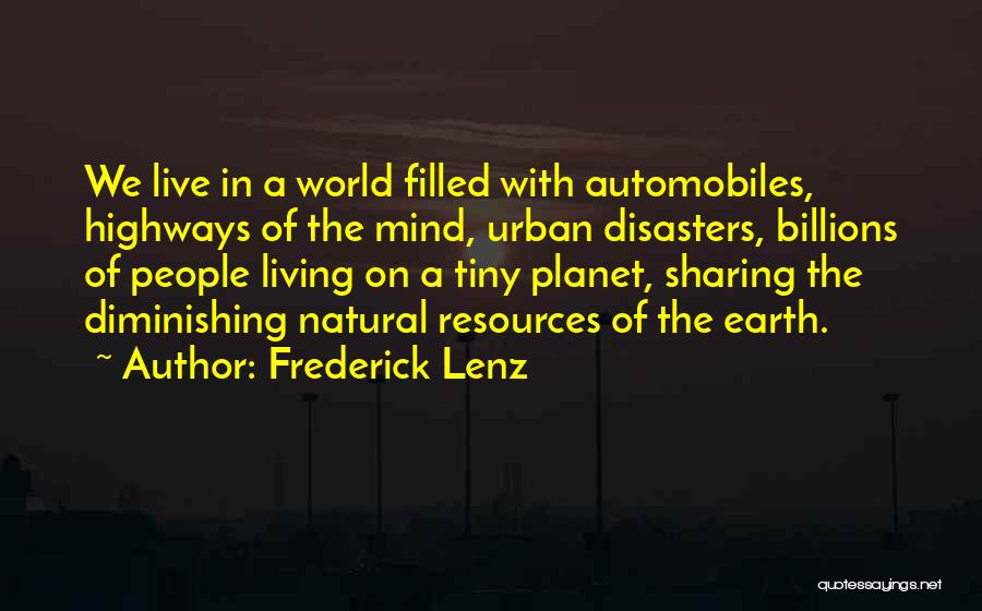 Frederick Lenz Quotes: We Live In A World Filled With Automobiles, Highways Of The Mind, Urban Disasters, Billions Of People Living On A