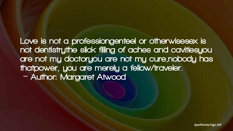 Margaret Atwood Quotes: Love Is Not A Professiongenteel Or Otherwisesex Is Not Dentistrythe Slick Filling Of Aches And Cavitiesyou Are Not My Doctoryou