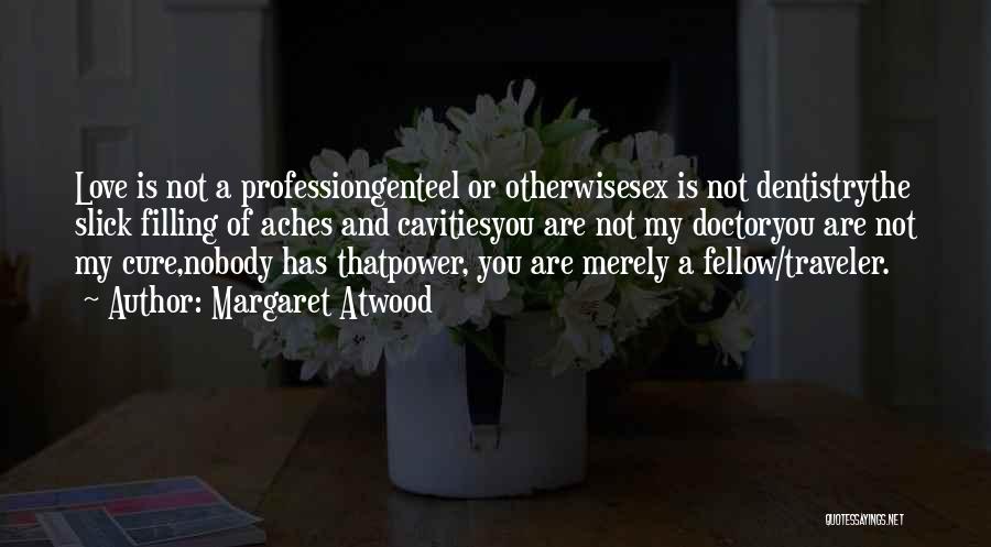 Margaret Atwood Quotes: Love Is Not A Professiongenteel Or Otherwisesex Is Not Dentistrythe Slick Filling Of Aches And Cavitiesyou Are Not My Doctoryou