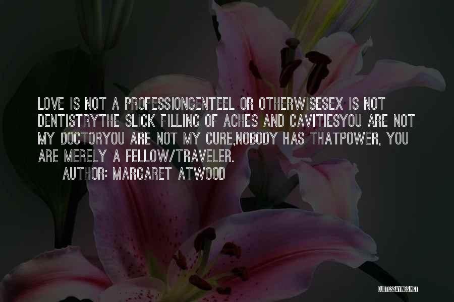 Margaret Atwood Quotes: Love Is Not A Professiongenteel Or Otherwisesex Is Not Dentistrythe Slick Filling Of Aches And Cavitiesyou Are Not My Doctoryou