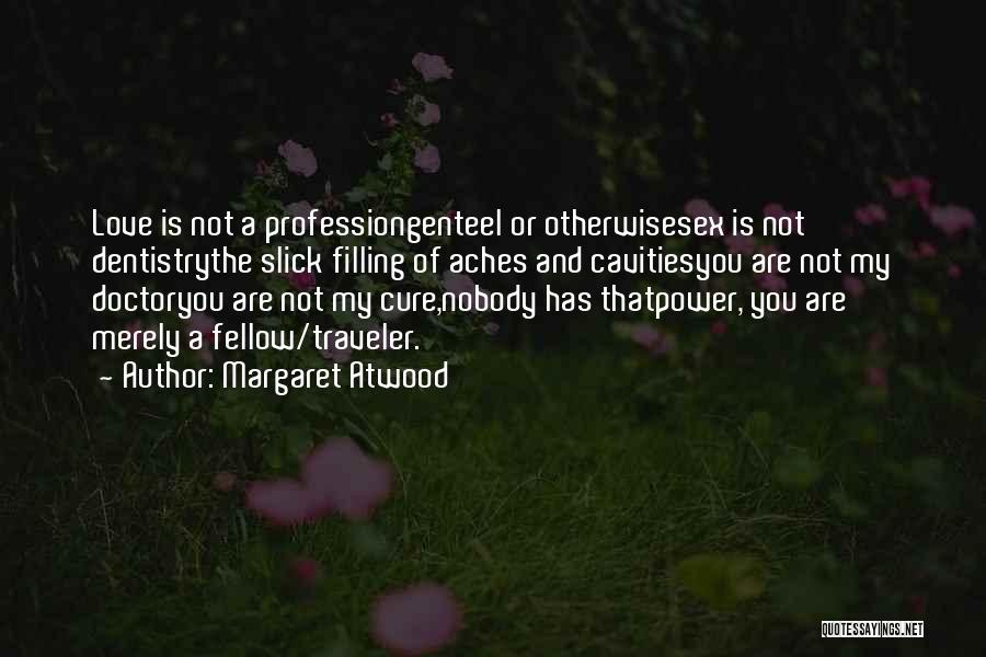 Margaret Atwood Quotes: Love Is Not A Professiongenteel Or Otherwisesex Is Not Dentistrythe Slick Filling Of Aches And Cavitiesyou Are Not My Doctoryou