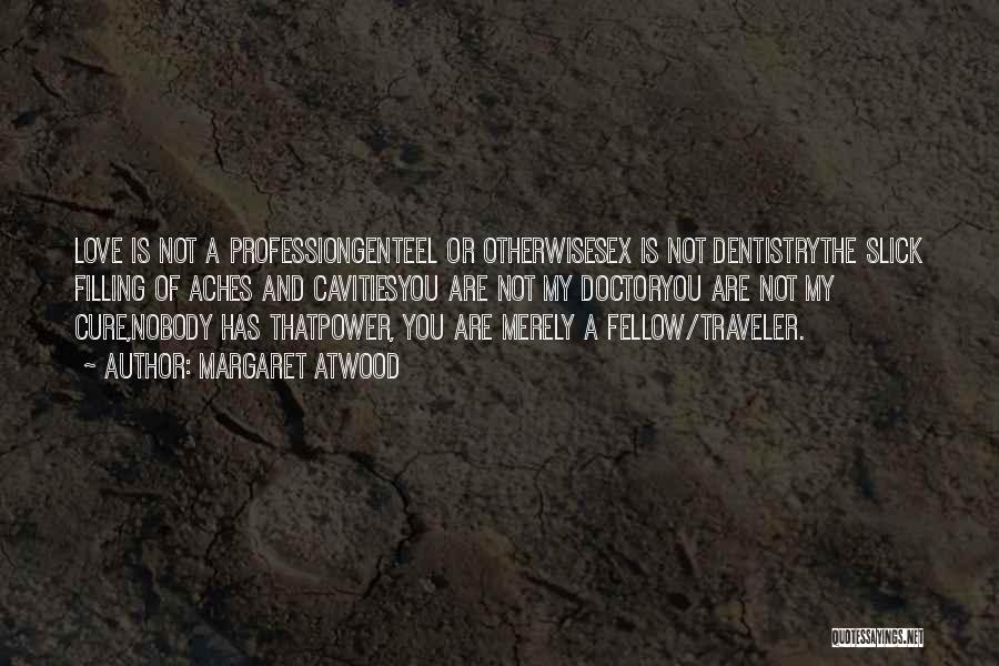 Margaret Atwood Quotes: Love Is Not A Professiongenteel Or Otherwisesex Is Not Dentistrythe Slick Filling Of Aches And Cavitiesyou Are Not My Doctoryou