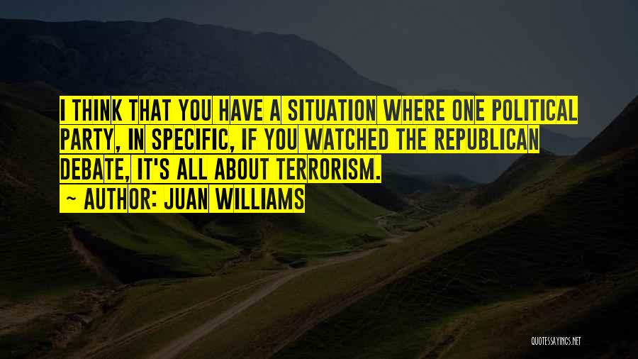 Juan Williams Quotes: I Think That You Have A Situation Where One Political Party, In Specific, If You Watched The Republican Debate, It's