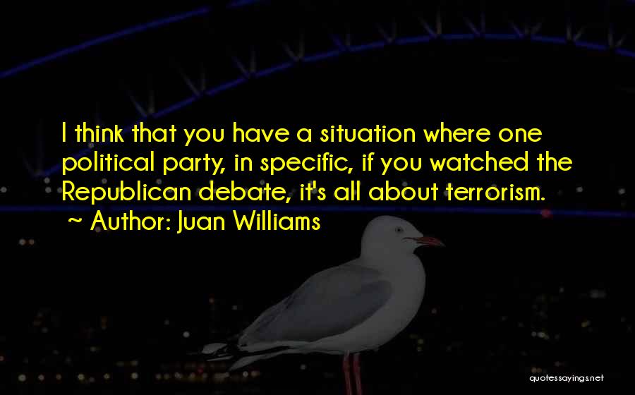 Juan Williams Quotes: I Think That You Have A Situation Where One Political Party, In Specific, If You Watched The Republican Debate, It's