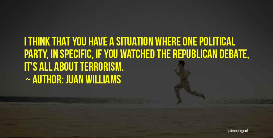 Juan Williams Quotes: I Think That You Have A Situation Where One Political Party, In Specific, If You Watched The Republican Debate, It's
