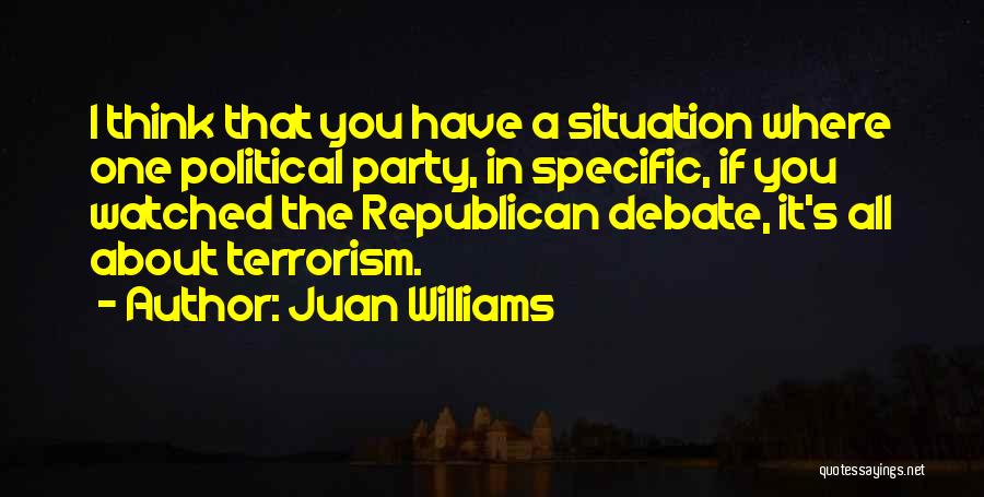 Juan Williams Quotes: I Think That You Have A Situation Where One Political Party, In Specific, If You Watched The Republican Debate, It's