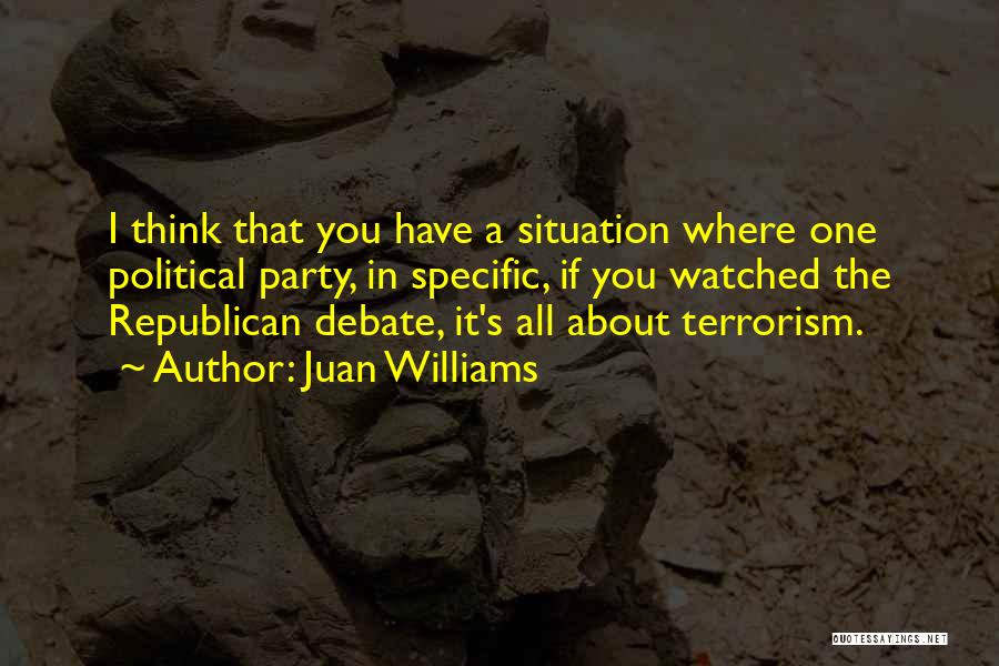 Juan Williams Quotes: I Think That You Have A Situation Where One Political Party, In Specific, If You Watched The Republican Debate, It's