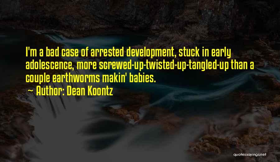 Dean Koontz Quotes: I'm A Bad Case Of Arrested Development, Stuck In Early Adolescence, More Screwed-up-twisted-up-tangled-up Than A Couple Earthworms Makin' Babies.