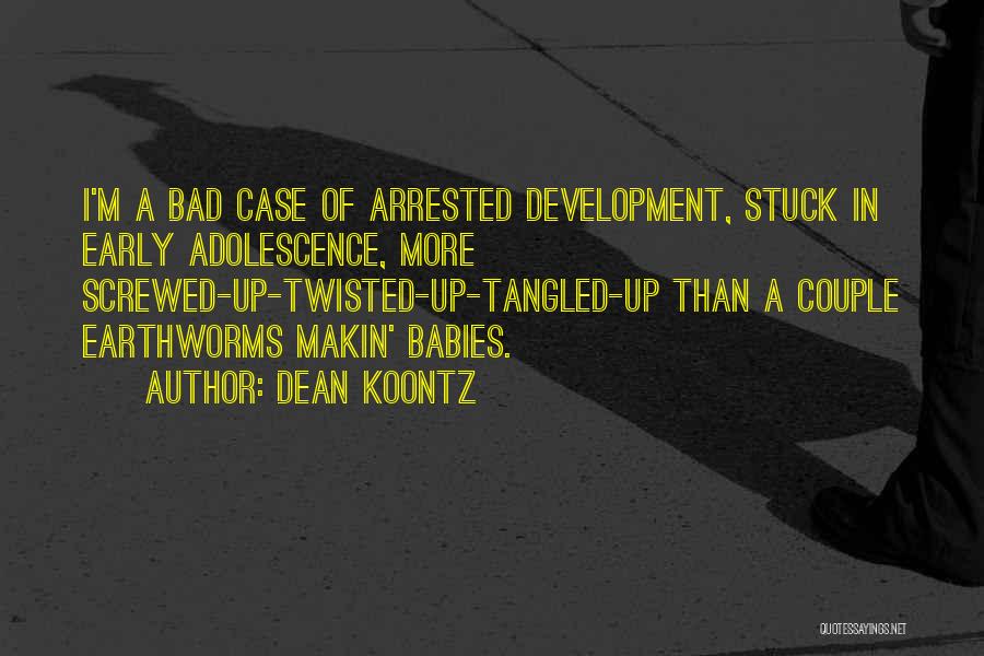 Dean Koontz Quotes: I'm A Bad Case Of Arrested Development, Stuck In Early Adolescence, More Screwed-up-twisted-up-tangled-up Than A Couple Earthworms Makin' Babies.