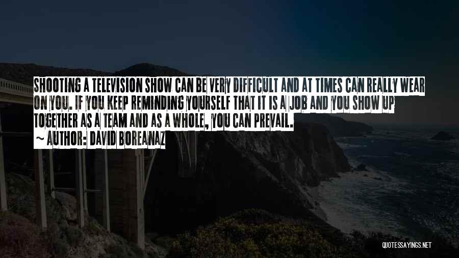 David Boreanaz Quotes: Shooting A Television Show Can Be Very Difficult And At Times Can Really Wear On You. If You Keep Reminding