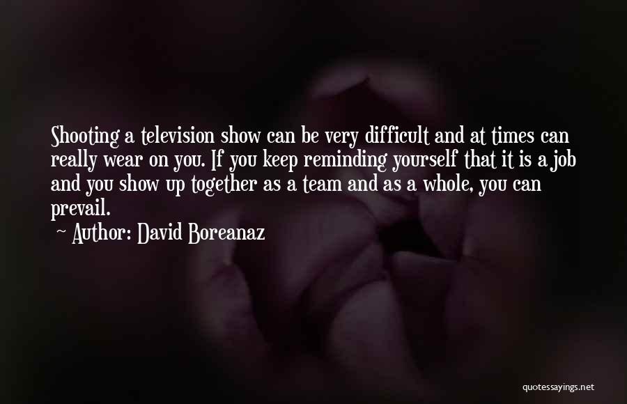 David Boreanaz Quotes: Shooting A Television Show Can Be Very Difficult And At Times Can Really Wear On You. If You Keep Reminding