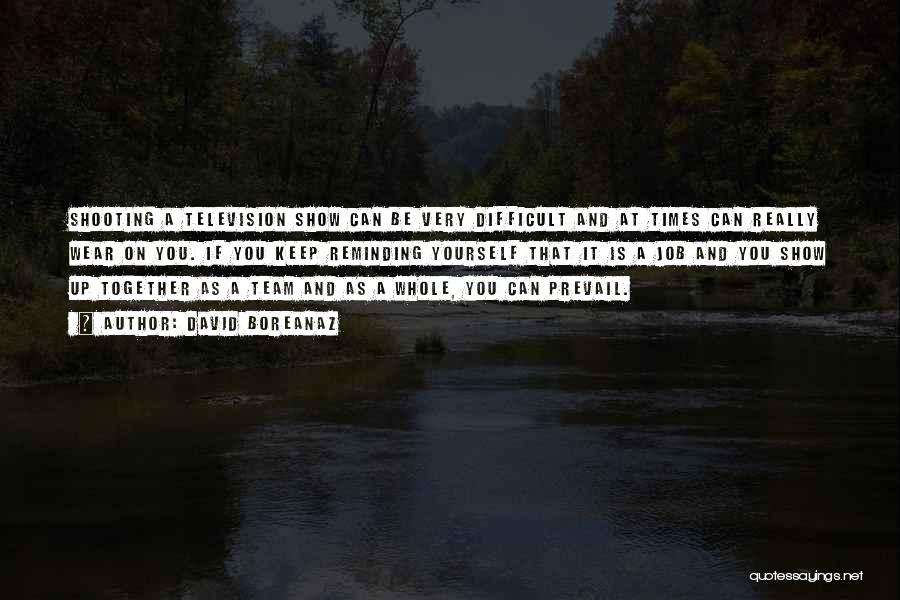 David Boreanaz Quotes: Shooting A Television Show Can Be Very Difficult And At Times Can Really Wear On You. If You Keep Reminding